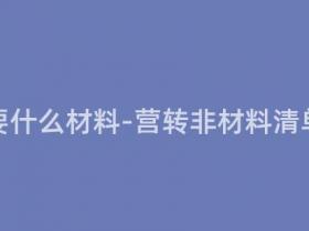 营转非需要什么材料-营转非材料清单大揭秘!