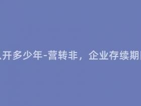 营转非还可以开多少年-营转非,企业存续期限如何延长?