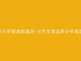 营运小汽车多少年报废新规定-小汽车营运多少年报废?新规定!