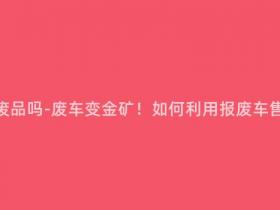 报废车能卖废品吗-废车变金矿!如何利用报废车售出的废品?
