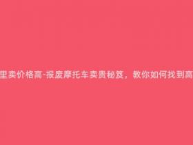 报废摩托车在哪里卖价格高-报废摩托车卖贵秘笈,教你如何找到高价出售的地方!