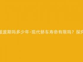 现在的轿车有报废期吗多少年-现代轿车寿命有限吗?探究报废限制年限