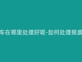报废摩托车在哪里处理好呢-如何处理报废摩托车?