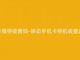 移动手机卡报停收费吗-移动手机卡停机收费真相揭晓!