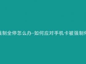 移动手机卡强制全停怎么办-如何应对手机卡被强制停用的情况?