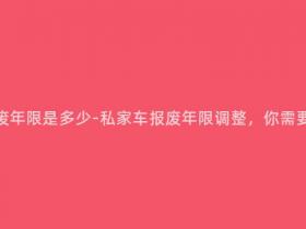 现在私家车报废年限是多少-私家车报废年限调整,你需要知道的新规定