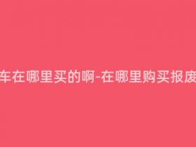 报废摩托车在哪里买的啊-在哪里购买报废摩托车?
