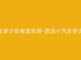 营运小汽车多少年报废年限-营运小汽车多少年报废?