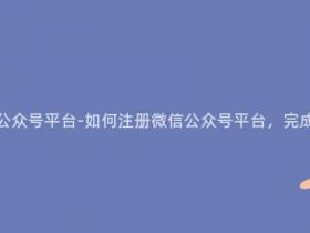 公司怎么注册微信公众号平台-如何注册微信公众号平台,完成企业营销智慧化?