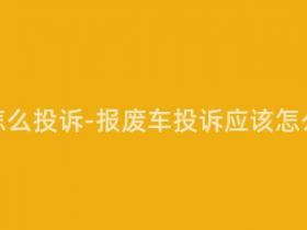 报废车怎么投诉-报废车投诉应该怎么处理?