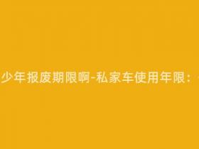 自家用车多少年报废期限啊-私家车使用年限:何时报废?