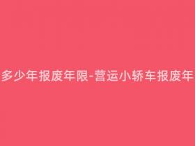 营运小轿车多少年报废年限-营运小轿车报废年限是多少?