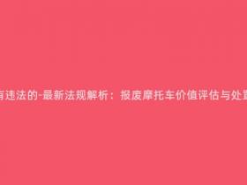 报废摩托多少钱有违法的-最新法规解析:报废摩托车价值评估与处置有关的法规解读