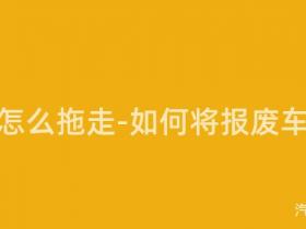 报废车怎么拖走-如何将报废车拖走?
