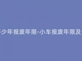营运的小车多少年报废年限-小车报废年限及管理规定简析