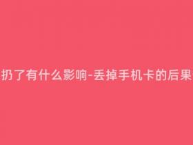 移动手机卡扔了有什么影响-丢掉手机卡的后果你知道吗?