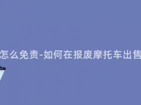 报废摩托卖了怎么免责-如何在报废摩托车出售后免除责任?