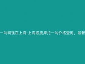报废摩托多少钱一吨啊现在上海-上海报废摩托一吨价格查询,最新市场行情速递!