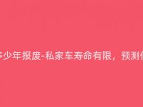 私家车要多少年报废-私家车寿命有限,预测何时报废?