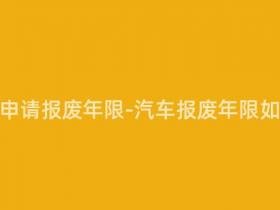 汽车怎样申请报废年限-汽车报废年限如何申请?