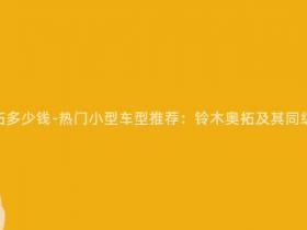 现在的铃木奥拓多少钱-热门小型车型推荐:铃木奥拓及其同级竞品价格一览