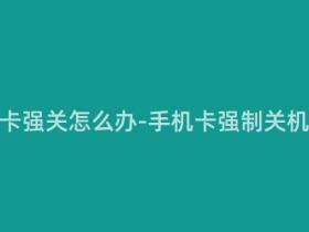 移动手机卡强关怎么办-手机卡强制关机怎么处理