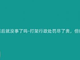 打架行政处罚后就没事了吗-打架行政处罚尽了责,但教育不可少!