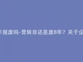 营转非还是8年报废吗-营转非还是废8年?关于企业转型的探讨