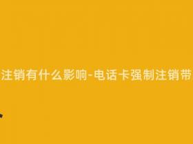 电话卡强制注销有什么影响-电话卡强制注销带来何影响?