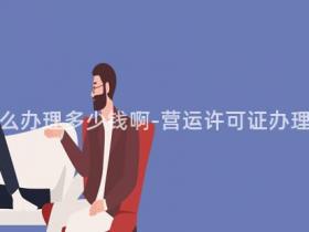 营运许可证怎么办理多少钱啊-营运许可证办理费用是多少?