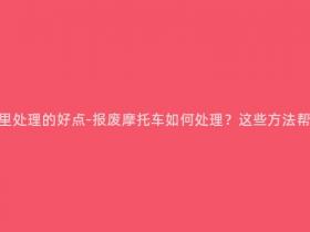 报废摩托车在哪里处理的好点-报废摩托车如何处理?这些方法帮你处理掉它们!