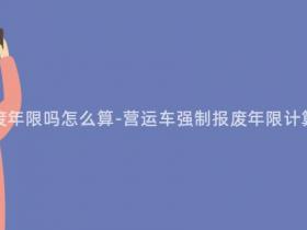 营运汽车强制报废年限吗怎么算-营运车强制报废年限计算及相关政策解析