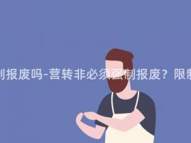 营转非需要强制报废吗-营转非必须强制报废?限制引发车主关注