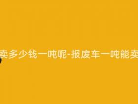 报废车能卖多少钱一吨呢-报废车一吨能卖多少钱?