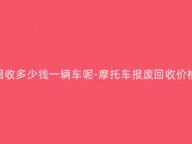 报废摩托车回收多少钱一辆车呢-摩托车报废回收价格及注意事项