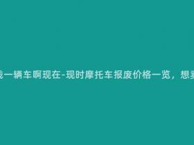 报废摩托多少钱一辆车啊现在-现时摩托车报废价格一览,想卖旧爱看过来!