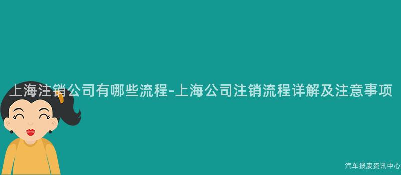 上海注销公司有哪些流程-上海公司注销流程详解及注意事项
