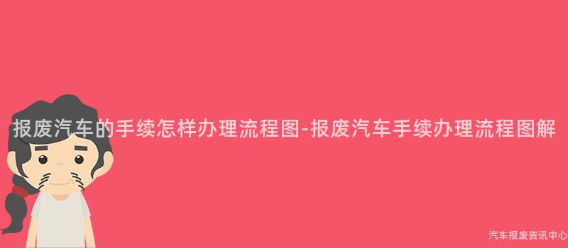 报废汽车的手续怎样办理流程图-报废汽车手续办理流程图解
