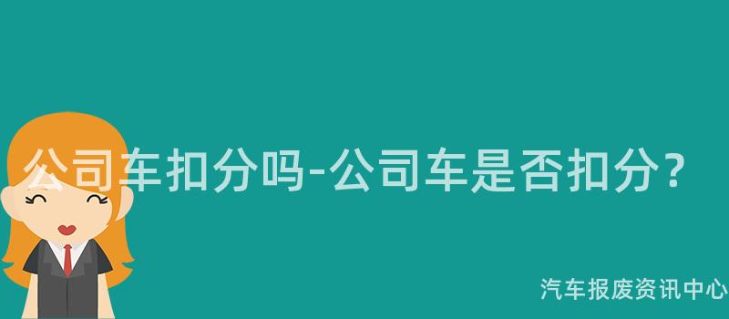 公司车扣分吗-公司车是否扣分？