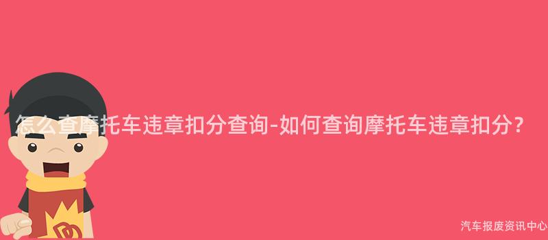 怎么查摩托车违章扣分查询-如何查询摩托车违章扣分？