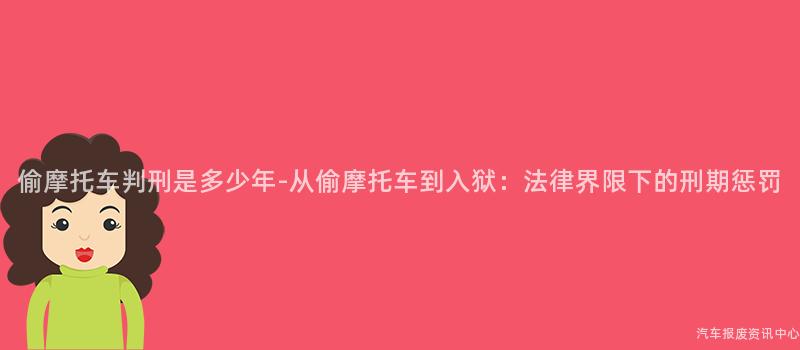 偷摩托车判刑是多少年-从偷摩托车到入狱：法律界限下的刑期惩罚