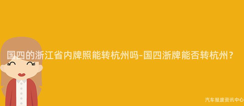 国四的浙江省内牌照能转杭州吗-国四浙牌能否转杭州？