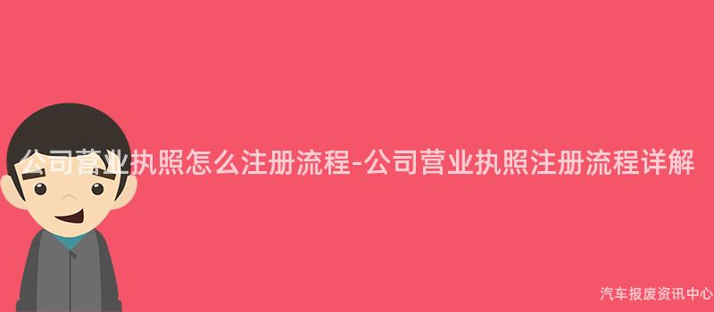 公司营业执照怎么注册流程-公司营业执照注册流程详解