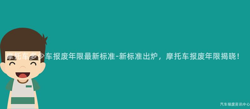 摩托车多少车报废年限最新标准-新标准出炉，摩托车报废年限揭晓！