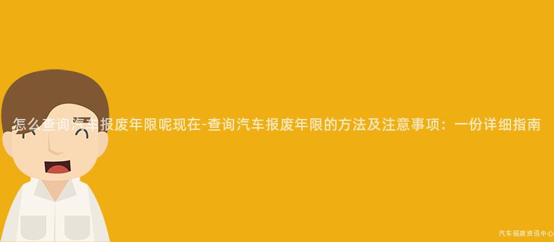 怎么查询汽车报废年限呢现在-查询汽车报废年限的方法及注意事项：一份详细指南