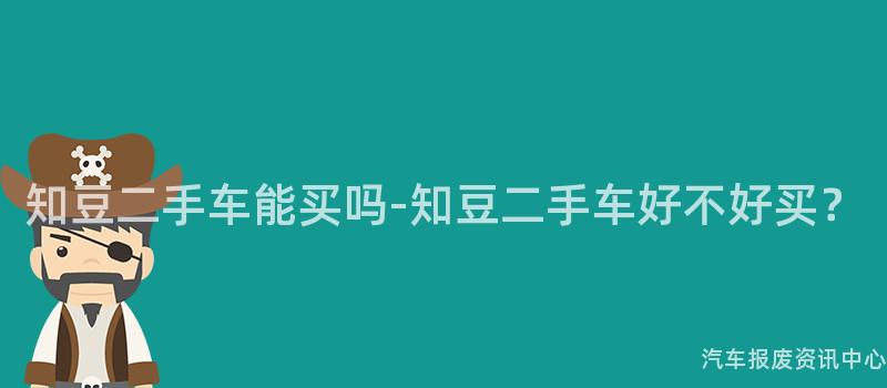 知豆二手车能买吗-知豆二手车好不好买？