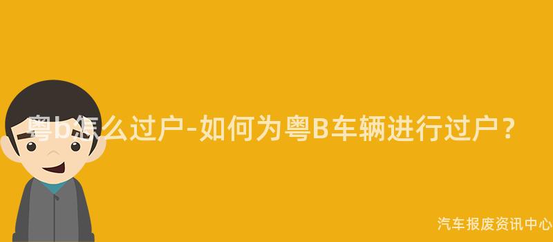 粤b怎么过户-如何为粤B车辆进行过户？