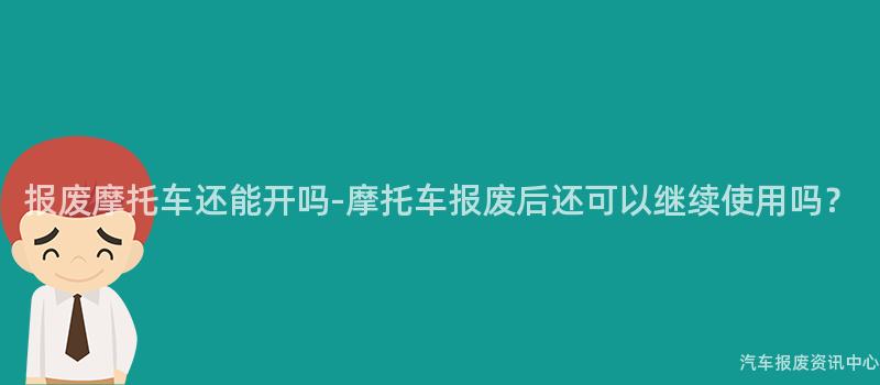报废摩托车还能开吗-摩托车报废后还可以继续使用吗？