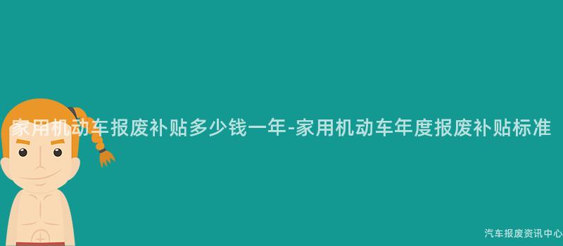 家用机动车报废补贴多少钱一年-家用机动车年度报废补贴标准