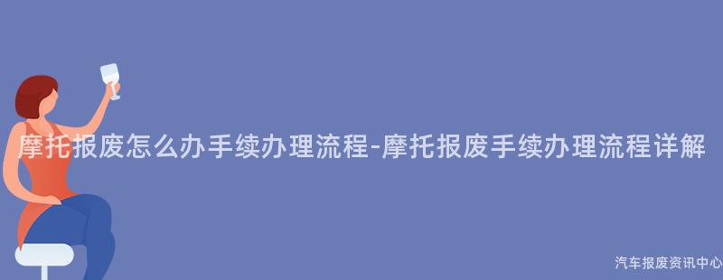 摩托报废怎么办手续办理流程-摩托报废手续办理流程详解